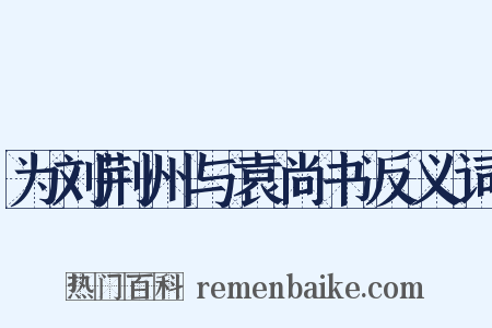 为刘荆州与袁尚书反义词是什么意思的图片